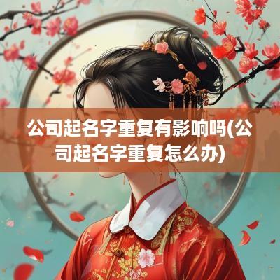 公司起名字重复有影响吗(公司起名字重复怎么办)