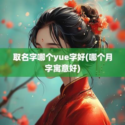 取名字哪个yue字好(哪个月字寓意好)