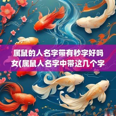 属鼠的人名字带有秒字好吗女(属鼠人名字中带这几个字)