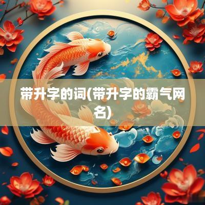 带升字的词(带升字的霸气网名)