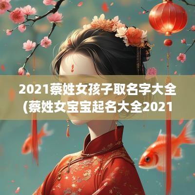 2025蔡姓女孩子取名字大全(蔡姓女宝宝起名大全2025)