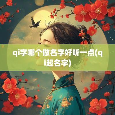 qi字哪个做名字好听一点(qi起名字)