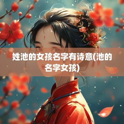 姓池的女孩名字有诗意(池的名字女孩)