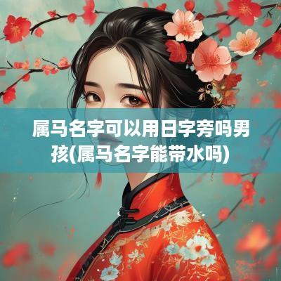 属马名字可以用日字旁吗男孩(属马名字能带水吗)