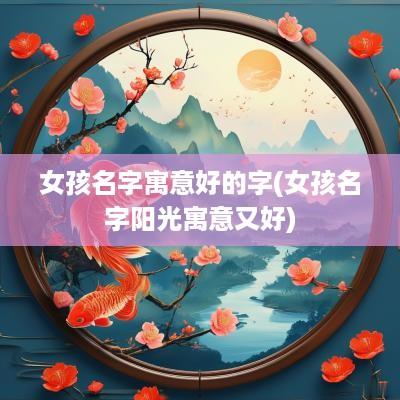女孩名字寓意好的字(女孩名字阳光寓意又好)