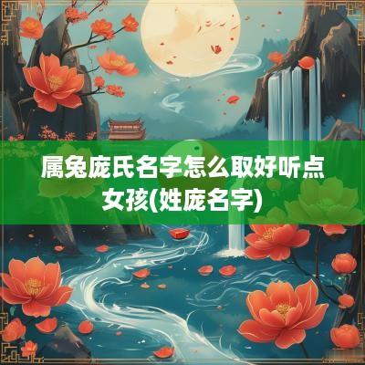 属兔庞氏名字怎么取好听点女孩(姓庞名字)