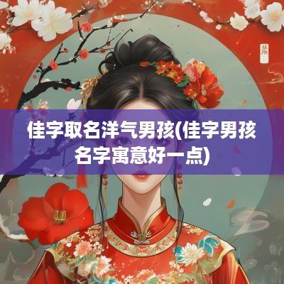 佳字取名洋气男孩(佳字男孩名字寓意好一点)