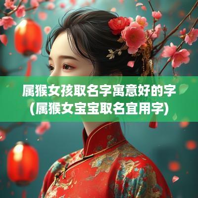 属猴女孩取名字寓意好的字(属猴女宝宝取名宜用字)