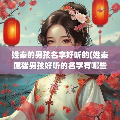 姓秦的男孩名字好听的(姓秦属猪男孩好听的名字有哪些)