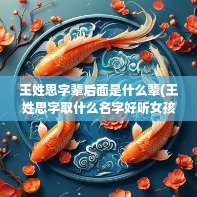 王姓思字辈后面是什么辈(王姓思字取什么名字好听女孩)