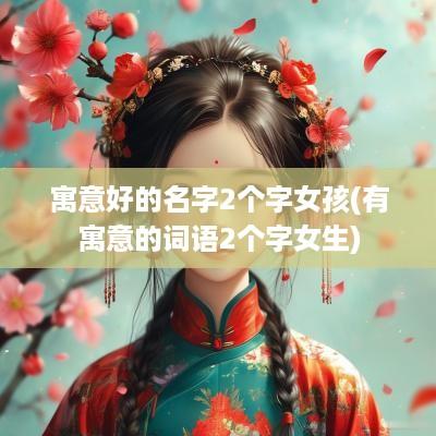 寓意好的名字2个字女孩(有寓意的词语2个字女生)