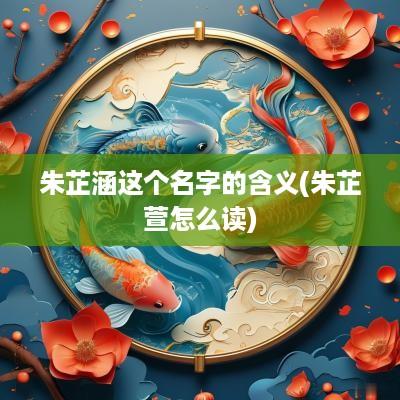 朱芷涵这个名字的含义(朱芷萱怎么读)