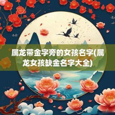 属龙带金字旁的女孩名字(属龙女孩缺金名字大全)
