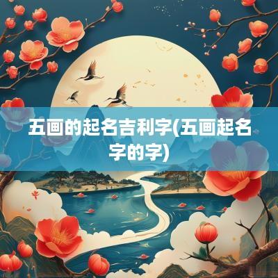 五画的起名吉利字(五画起名字的字)