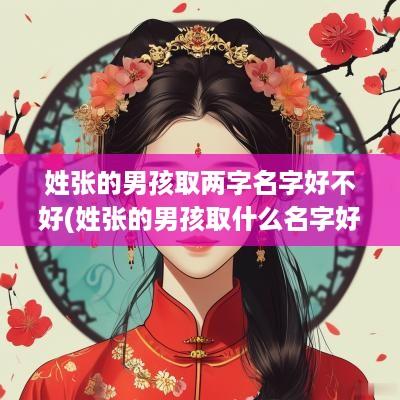 姓张的男孩取两字名字好不好(姓张的男孩取什么名字好属龙)