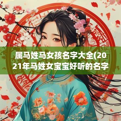 属马姓马女孩名字大全(2025年马姓女宝宝好听的名字)