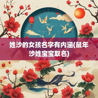 姓沙的女孩名字有内涵(蛇年沙姓宝宝取名)