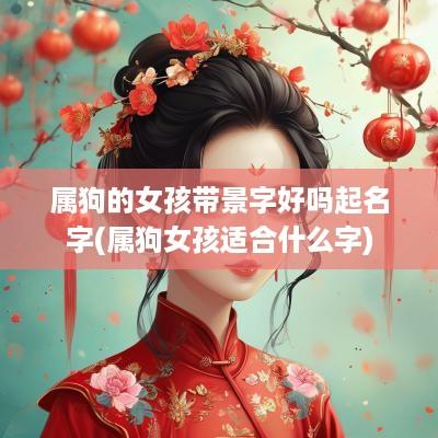 属狗的女孩带景字好吗起名字(属狗女孩适合什么字)