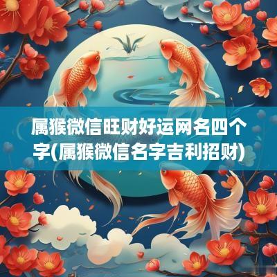 属猴微信旺财好运网名四个字(属猴微信名字吉利招财)