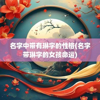 名字中带有琳字的性格(名字带琳字的女孩命运)