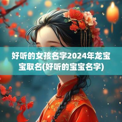 好听的女孩名字2025年龙宝宝取名(好听的宝宝名字)