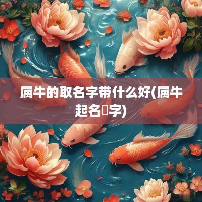 属牛的取名字带什么好(属牛起名蓒字)