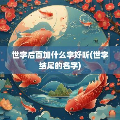 世字后面加什么字好听(世字结尾的名字)