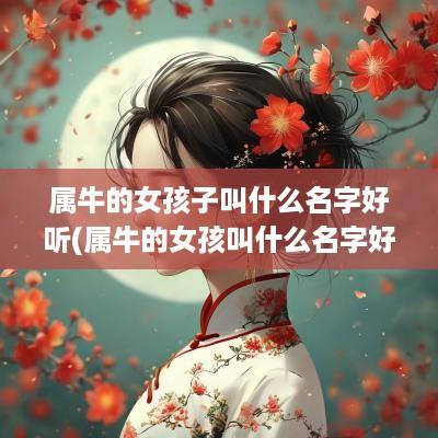 属牛的女孩子叫什么名字好听(属牛的女孩叫什么名字好听点)