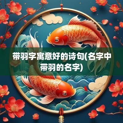 带羽字寓意好的诗句(名字中带羽的名字)