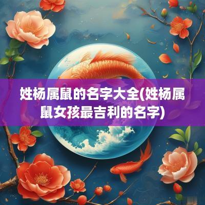 姓杨属鼠的名字大全(姓杨属鼠女孩最吉利的名字)