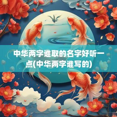 中华两字谁取的名字好听一点(中华两字谁写的)