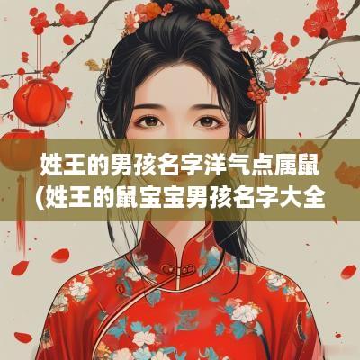 姓王的男孩名字洋气点属鼠(姓王的鼠宝宝男孩名字大全)