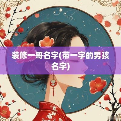 装修一哥名字(带一字的男孩名字)