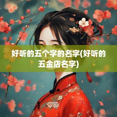 好听的五个字的名字(好听的五金店名字)