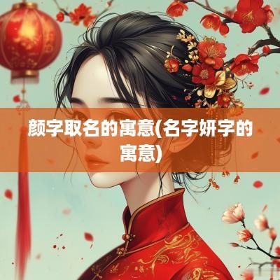 颜字取名的寓意(名字妍字的寓意)