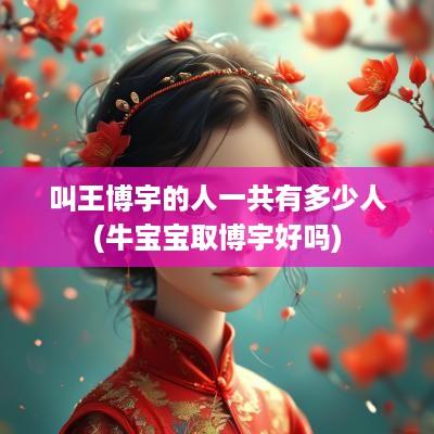 叫王博宇的人一共有多少人(牛宝宝取博宇好吗)