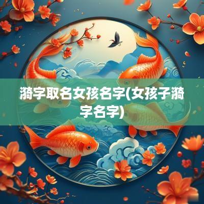 漪字取名女孩名字(女孩子漪字名字)