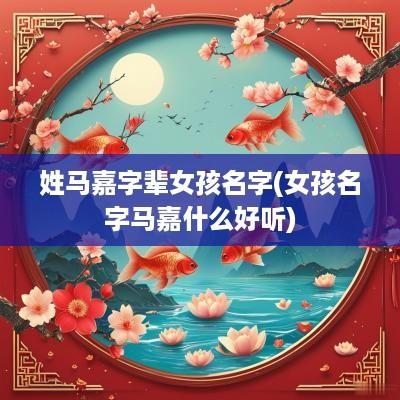 姓马嘉字辈女孩名字(女孩名字马嘉什么好听)