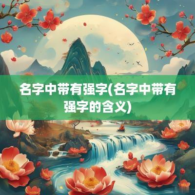 名字中带有强字(名字中带有强字的含义)