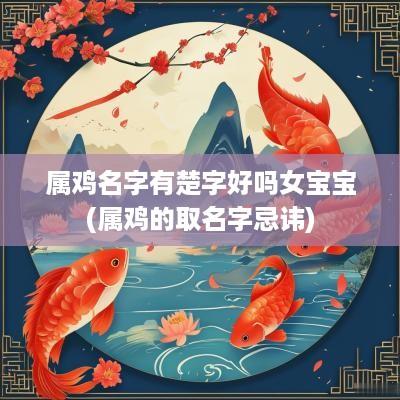 属鸡名字有楚字好吗女宝宝(属鸡的取名字忌讳)