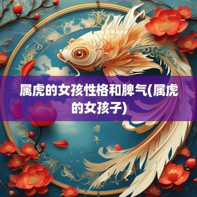 属虎的女孩性格和脾气(属虎的女孩子)