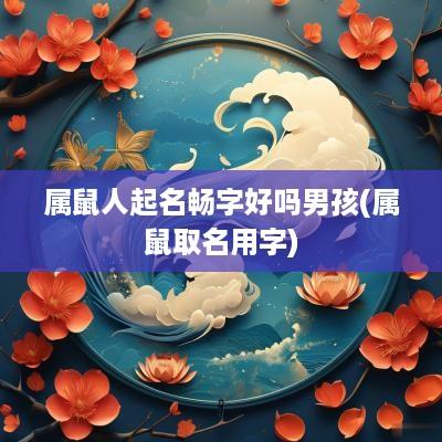 属鼠人起名畅字好吗男孩(属鼠取名用字)