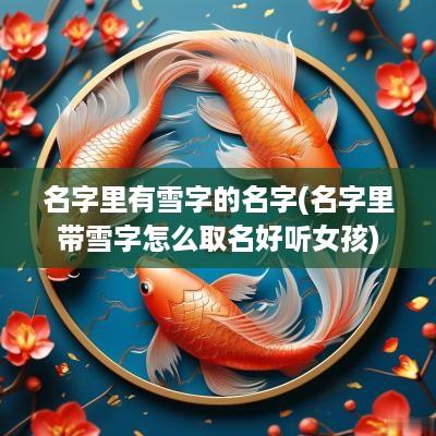 名字里有雪字的名字(名字里带雪字怎么取名好听女孩)