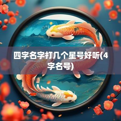 四字名字打几个星号好听(4字名号)