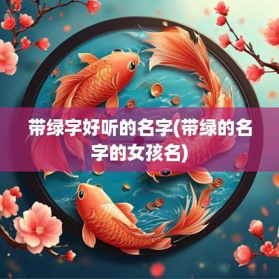带绿字好听的名字(带绿的名字的女孩名)