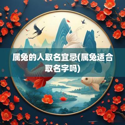 属兔的人取名宜忌(属兔适合取名字吗)