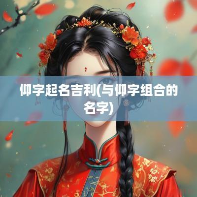 仰字起名吉利(与仰字组合的名字)