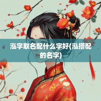 泓字取名配什么字好(泓搭配的名字)