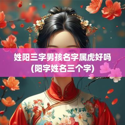 姓阳三字男孩名字属虎好吗(阳字姓名三个字)