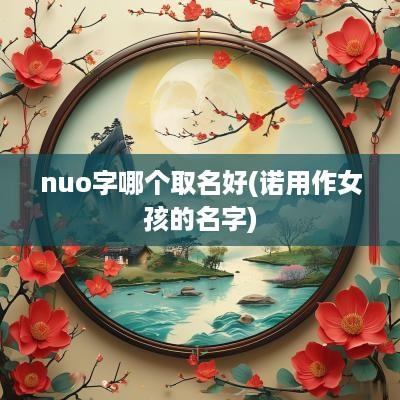 nuo字哪个取名好(诺用作女孩的名字)